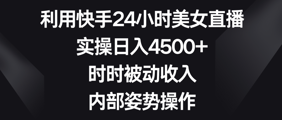 利用快手24小时美女直播，实操日入4500+，时时被动收入，内部姿势操作-风歌资源网