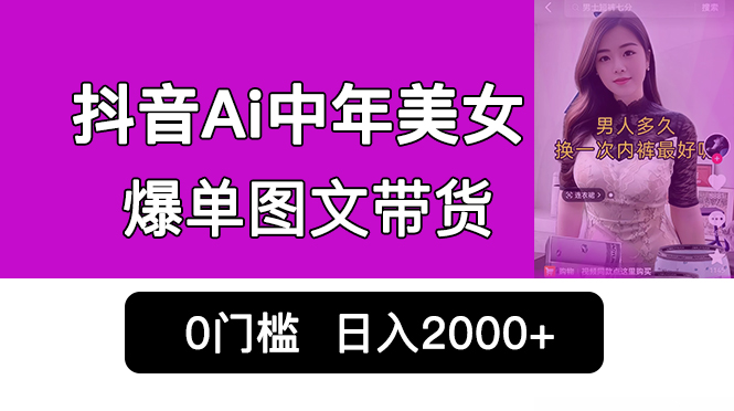 抖音Ai中年美女爆单图文带货，最新玩法，0门槛发图文，日入2000+销量爆炸-风歌资源网