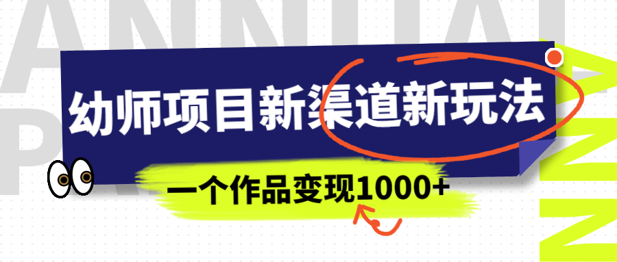 幼师项目新渠道新玩法，一个作品变现1000+，一部手机实现月入过万-风歌资源网