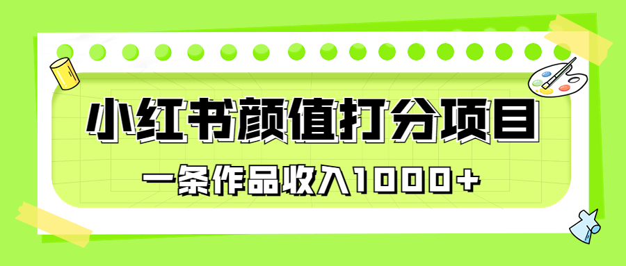 适合0基础小白的小红书颜值打分项目，一条作品收入1000+-风歌资源网