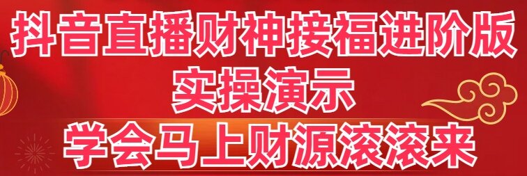 抖音直播财神接福进阶版 实操演示 学会马上财源滚滚来-风歌资源网