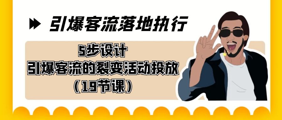 引爆-客流落地执行，5步设计引爆客流的裂变活动投放（19节课）-风歌资源网