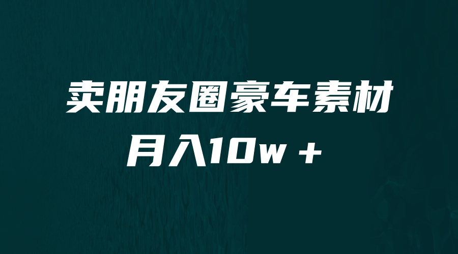 卖朋友圈素材，月入10w＋，小众暴利的赛道，谁做谁赚钱（教程+素材）-风歌资源网