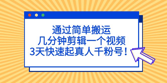 通过简单搬运，几分钟剪辑一个视频，3天快速起真人千粉号！-风歌资源网