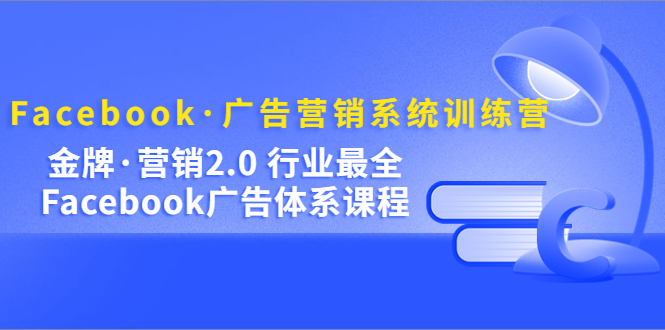 Facebook·广告营销系统训练营：金牌·营销2.0 行业最全Facebook广告·体系-风歌资源网