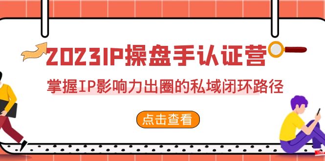 2023·IP操盘手·认证营·第2期，掌握IP影响力出圈的私域闭环路径（35节）-风歌资源网