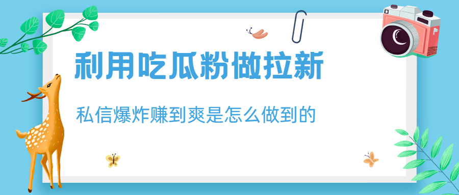 利用吃瓜粉做拉新，私信爆炸日入1000+赚到爽是怎么做到的-风歌资源网