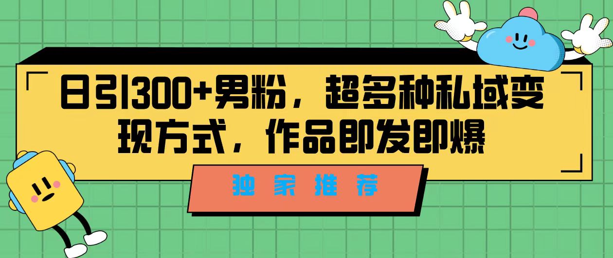 独家推荐！日引300+男粉，超多种私域变现方式，作品即发即报-风歌资源网