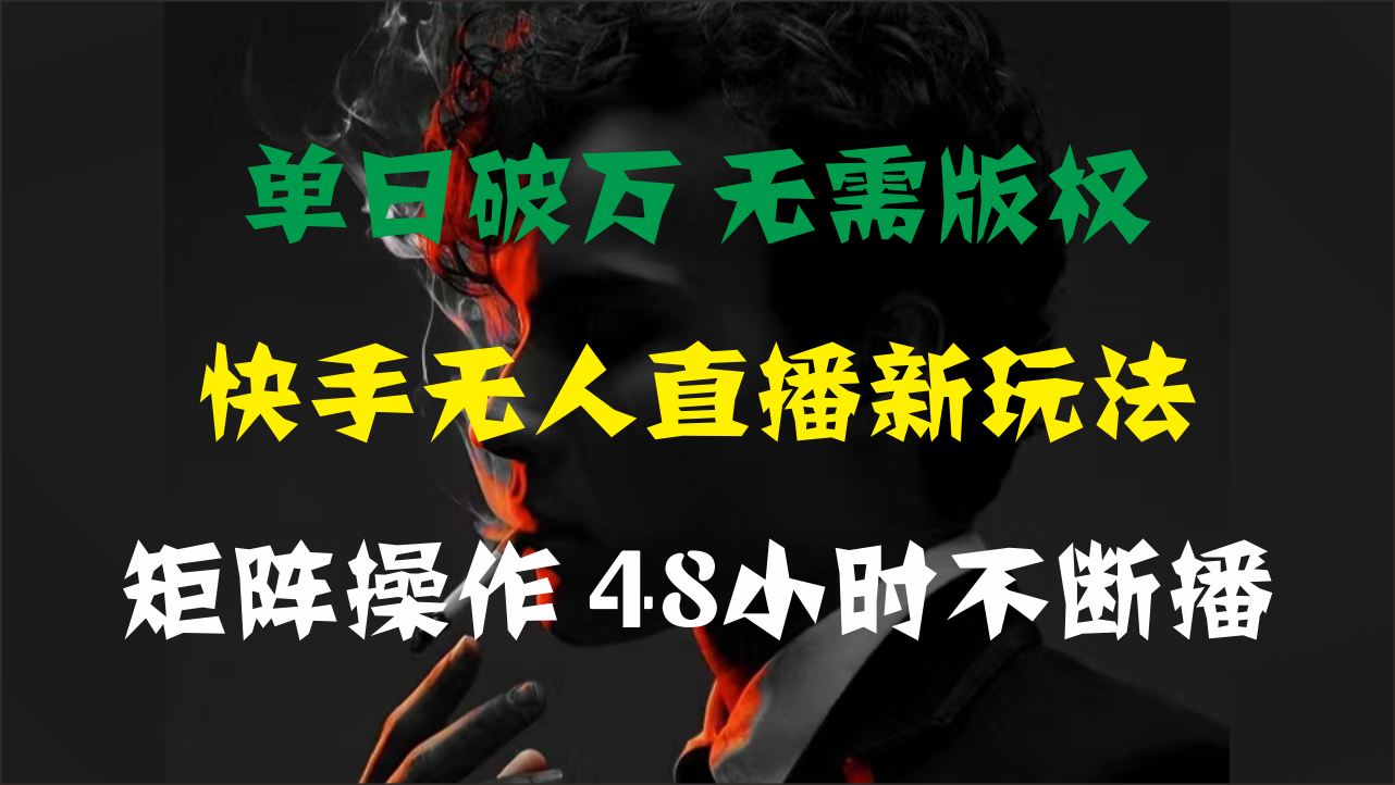 单日破万，快手无人直播新玩法，无需版权，支持矩阵操作，48小时不断播-风歌资源网