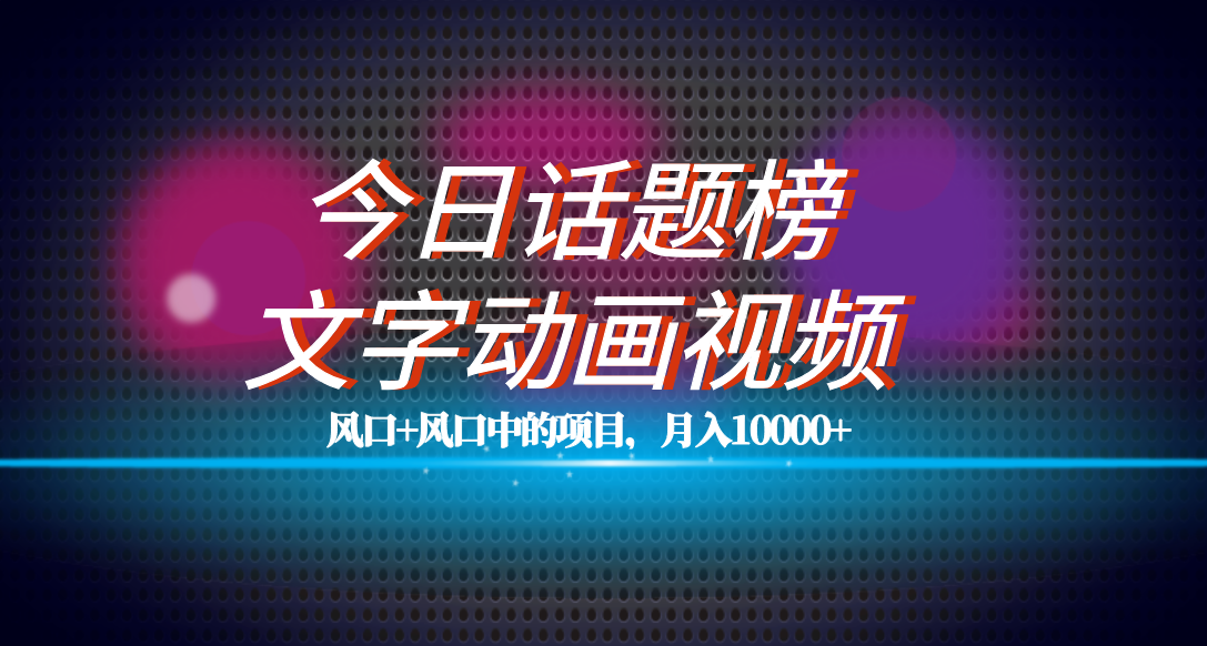 全网首发文字动画视频+今日话题2.0项目教程，平台扶持流量，月入五位数-风歌资源网