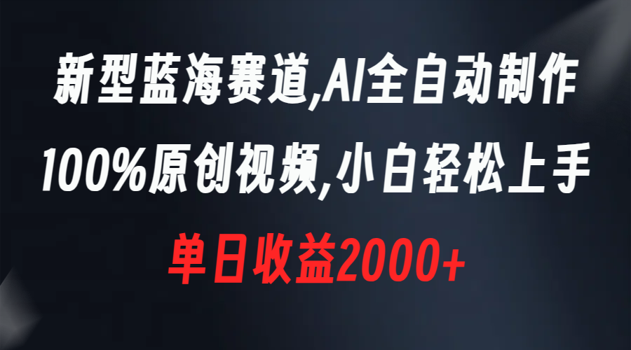 新型蓝海赛道，AI全自动制作，100%原创视频，小白轻松上手，单日收益2000+-风歌资源网