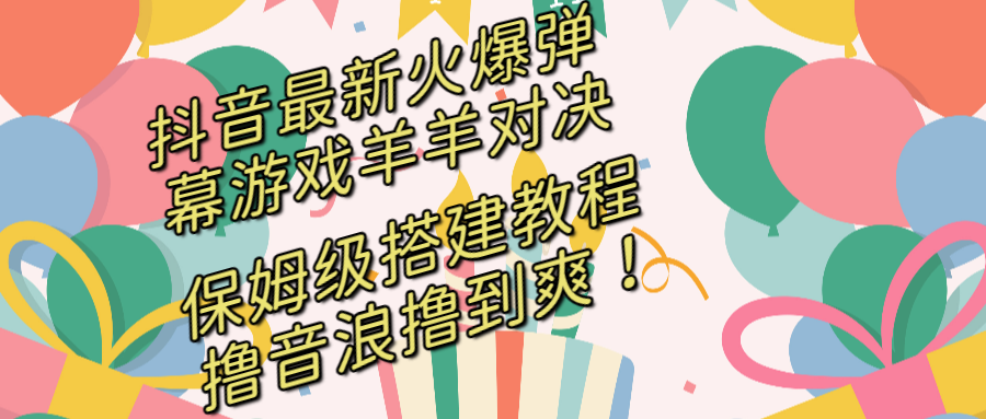 抖音最新火爆弹幕游戏羊羊对决，保姆级搭建开播教程，撸音浪直接撸到爽！-风歌资源网