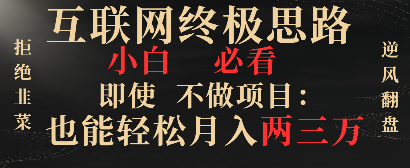 互联网终极思路，小白必看，即使不做项目也能轻松月入两三万，拒绝韭菜… -风歌资源网