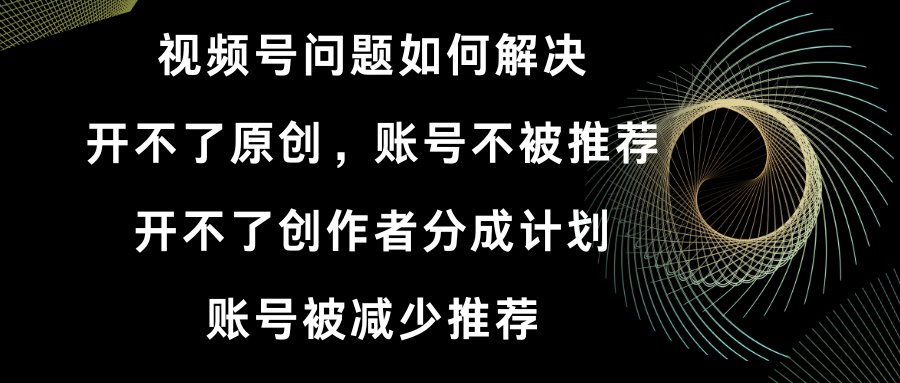 视频号开不了原创和创作者分成计划 账号被减少推荐 账号不被推荐】如何解决-风歌资源网