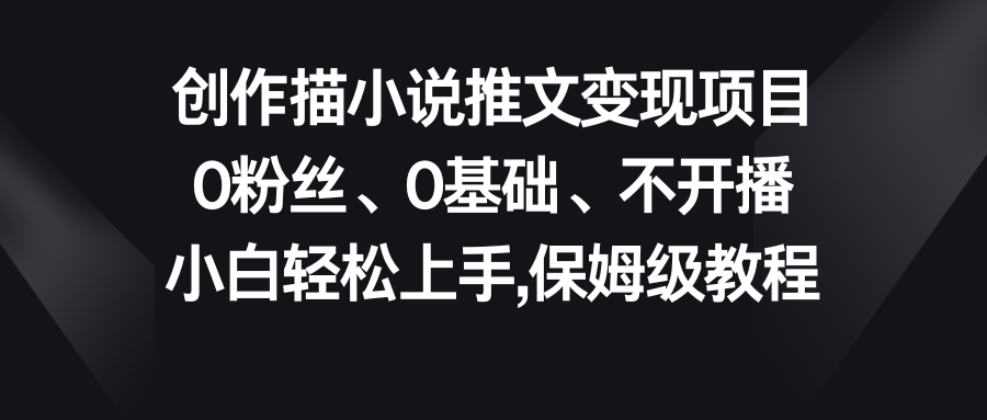 小说推文变现项目，0粉丝、0基础、不开播、小白轻松上手，保姆级教程-风歌资源网