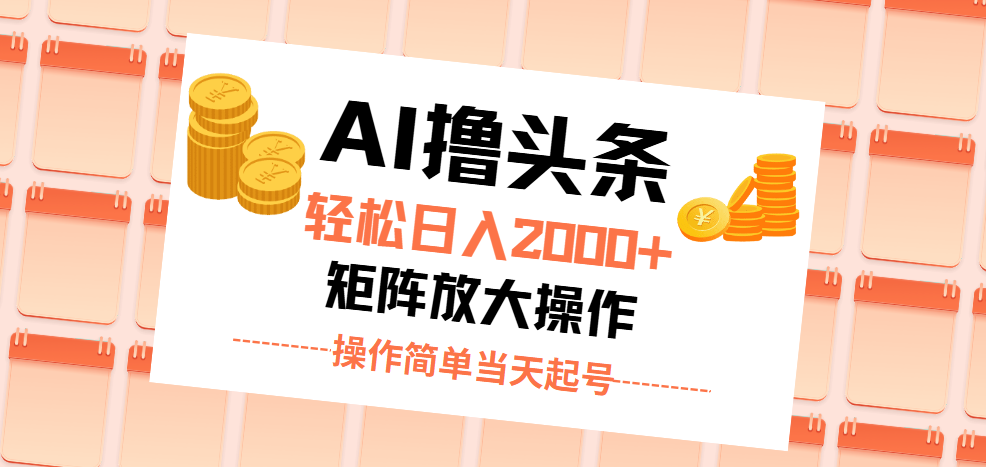 AI撸头条，轻松日入2000+无脑操作，当天起号，第二天见收益。-风歌资源网