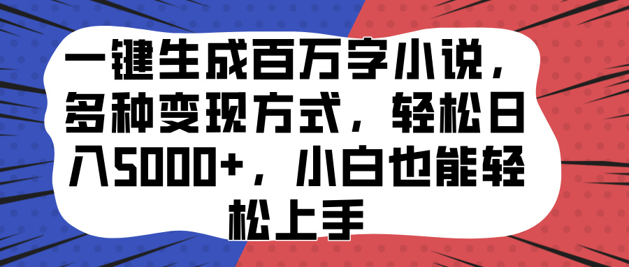 一键生成百万字小说，多种变现方式，轻松日入5000+，小白也能轻松上手-风歌资源网