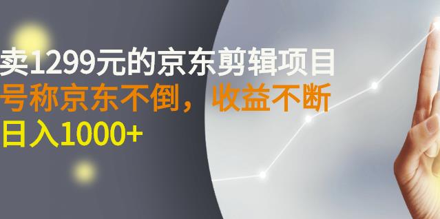 外面卖1299元的京东剪辑项目，号称京东不倒，收益不停止，日入1000+￼￼-风歌资源网