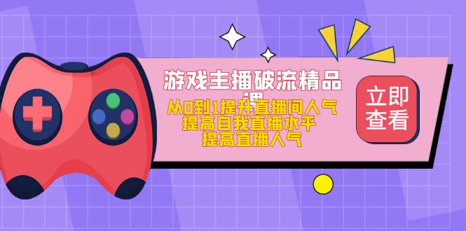 游戏主播破流精品课，从0到1提升直播间人气 提高自我直播水平 提高直播人气-风歌资源网