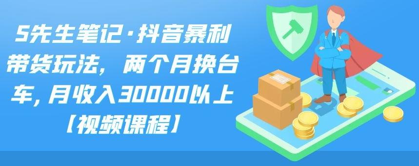 S先生笔记·抖音暴利带货玩法，两个月换台车,月收入30000以上【视频课程】-风歌资源网