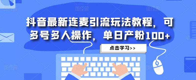 抖音最新连麦引流玩法教程，可多号多人操作，单日产粉100+-风歌资源网