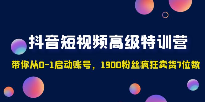 抖音短视频高级特训营：带你从0-1启动账号，1900粉丝疯狂卖货7位数-风歌资源网