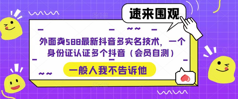 外面卖588最新抖音多实名技术，一个身份证认证多个抖音（会员自测）-风歌资源网