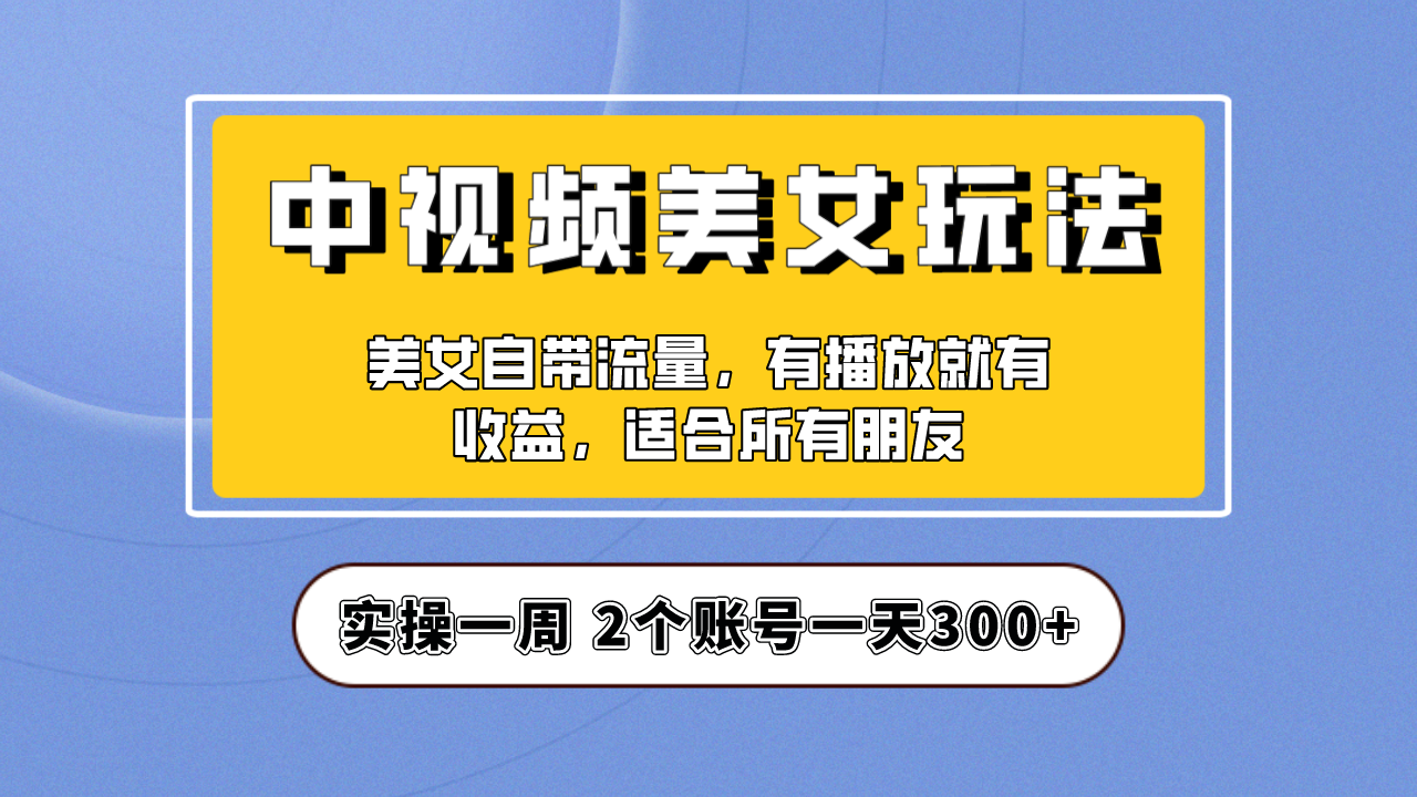 实操一天300+，【中视频美女号】项目拆解，保姆级教程助力你快速成单！-风歌资源网