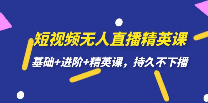 短视频无人直播-精英课，基础+进阶+精英课，持久不下播-风歌资源网