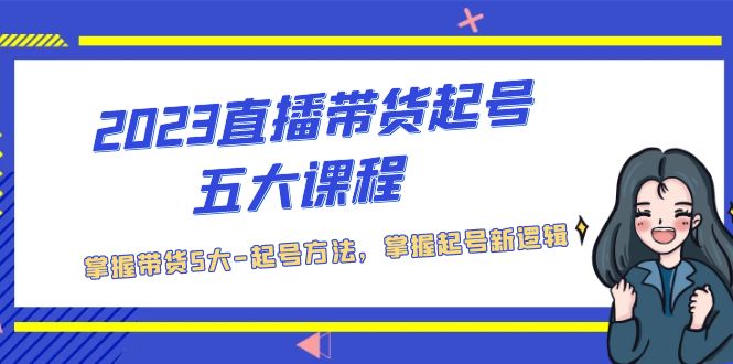 2023直播带货起号五大课程，掌握带货5大-起号方法，掌握起新号逻辑-风歌资源网