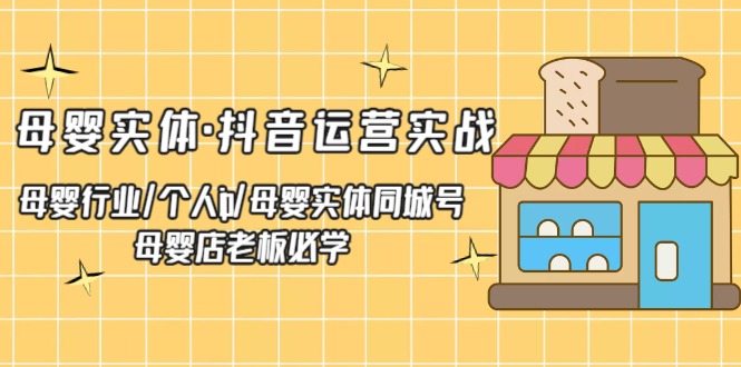 母婴实体·抖音运营实战 母婴行业·个人ip·母婴实体同城号 母婴店老板必学-风歌资源网