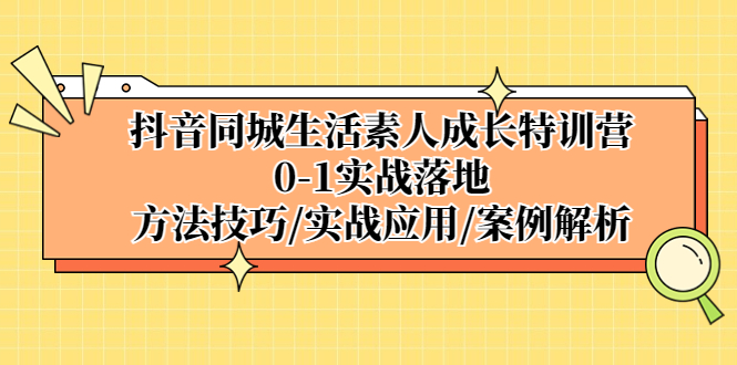 抖音同城生活素人成长特训营，0-1实战落地，方法技巧|实战应用|案例解析-风歌资源网