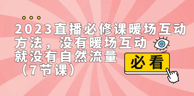 2023直播·必修课暖场互动方法，没有暖场互动，就没有自然流量（7节课）-风歌资源网