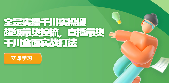 全是实操千川实操课，超级带货控流，直播带货 千川全面实战打法-风歌资源网