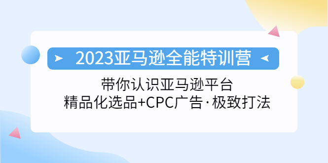 2023亚马逊全能特训营：玩转亚马逊平台+精品化·选品+CPC广告·极致打法-风歌资源网