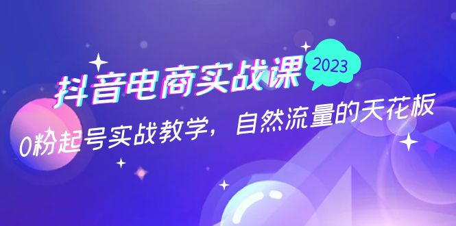 抖音电商实战课：0粉起号实战教学，自然流量的天花板（2月19最新）-风歌资源网