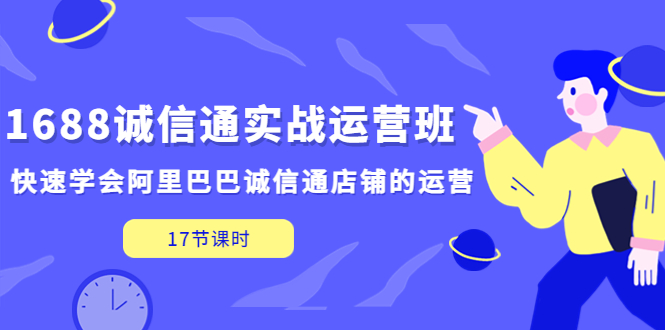 1688诚信通实战运营班，快速学会阿里巴巴诚信通店铺的运营(17节课)-风歌资源网