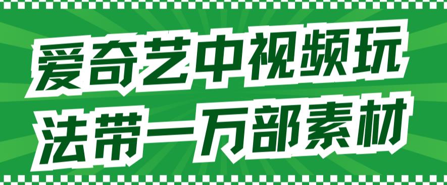 爱奇艺中视频玩法，不用担心版权问题（详情教程+一万部素材）-风歌资源网