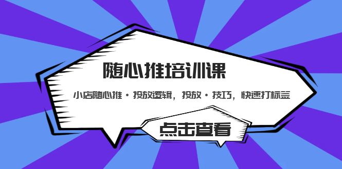 随心推培训课：小店随心推·投放逻辑，投放·技巧，快速打标签-风歌资源网