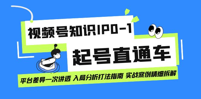 视频号知识IP0-1起号直通车 平台差异一次讲透 入局分析打法指南 实战案例..-风歌资源网