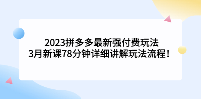 2023拼多多最新强付费玩法，3月新课​78分钟详细讲解玩法流程！-风歌资源网
