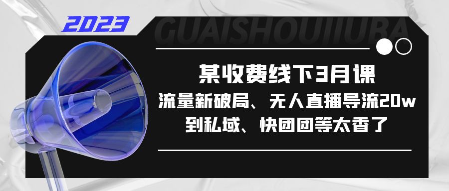 某收费线下3月课，流量新破局、无人直播导流20w到私域、快团团等太香了-风歌资源网