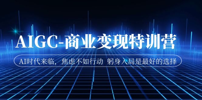 AIGC-商业变现特训营 AI时代来临，焦虑不如行动 躬身入局是最好的选择-风歌资源网