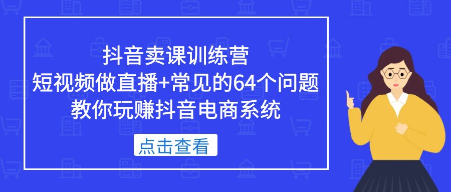 抖音卖课训练营，短视频做直播+常见的64个问题 教你玩赚抖音电商系统-风歌资源网