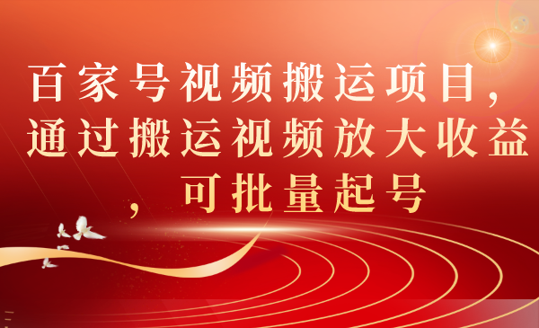 百家号视频搬运项目，通过搬运视频放大收益，可批量起号-风歌资源网