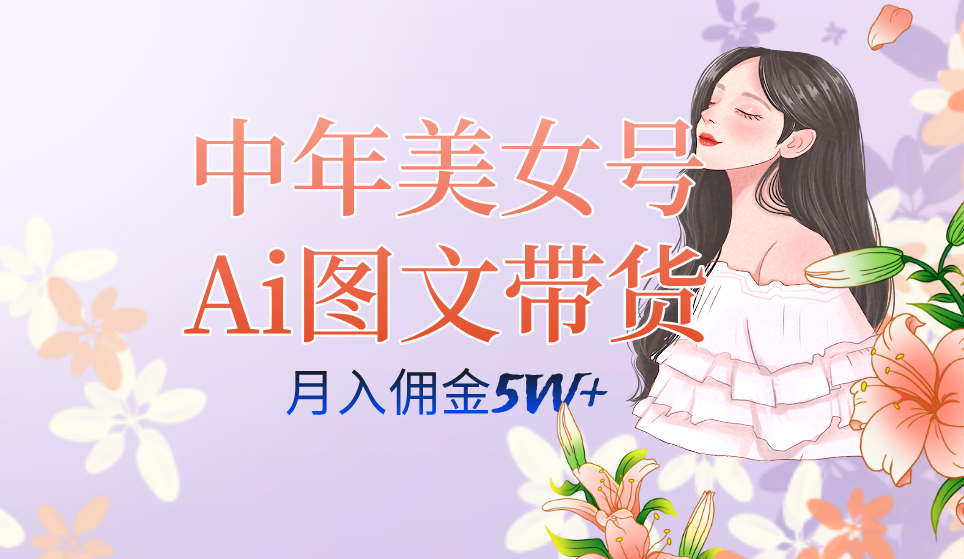 中年美女号ai图文带货3.0玩法，单号月入五位数，可多账号矩阵，全AI创作-风歌资源网