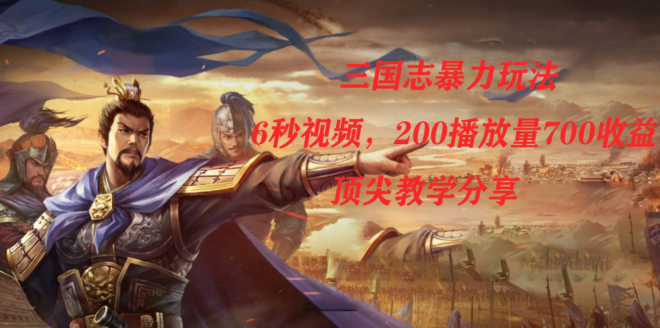 三国志暴力玩法，6秒视频，200播放量700收益，顶尖教学分享-风歌资源网