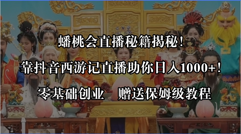 蟠桃会直播秘籍揭秘！靠抖音西游记直播日入1000+零基础创业，赠保姆级教程-风歌资源网