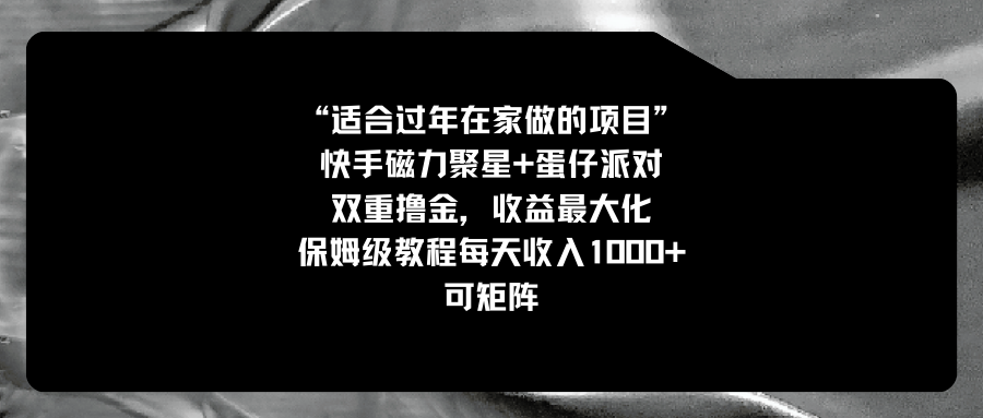 适合过年在家做的项目，快手磁力+蛋仔派对，双重撸金，收益最大化 保姆…-风歌资源网