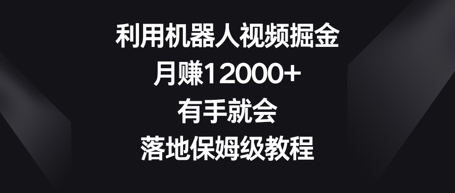 利用机器人视频掘金，月赚12000+，有手就会，落地保姆级教程-风歌资源网